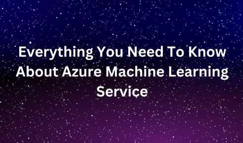 Everything You Need To Know About Azure Machine Learning Service