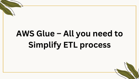 AWS Glue – All you need to Simplify ETL process