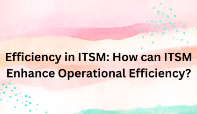 Efficiency in ITSM: How can ITSM Enhance Operational Efficiency?